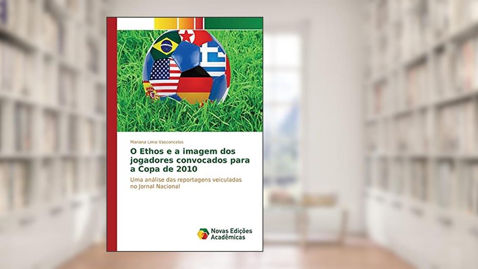 O Ethos e a imagem dos jogadores convocados para a Copa de 2010: Uma análise das reportagens veiculadas no Jornal Nacional, do autor Lima Vasconcelos Mariana