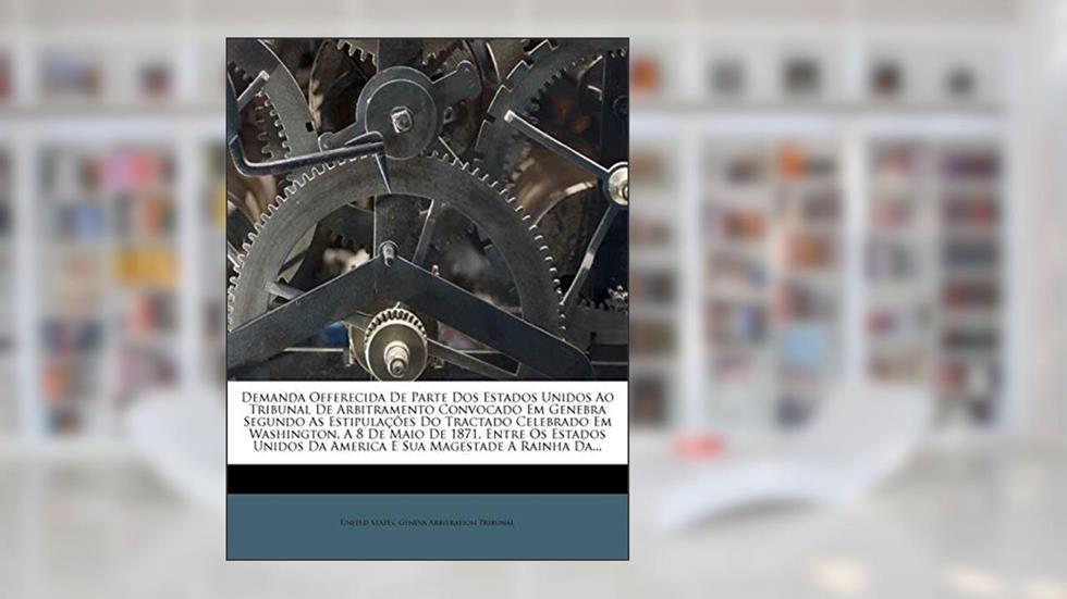 Demanda Offerecida de Parte DOS Estados Unidos Ao Tribunal de Arbitramento Convocado Em Genebra Segundo as Estipula Es Do Tractado Celebrado Em Washin, do autor United States