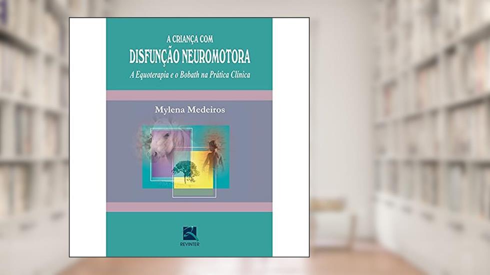 A Criança com Disfunção Neuromotora: A Equoterapia e o Bobath na Prática Clínica, do autor Mylena Medeiros