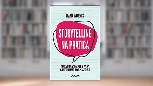 Capa de Storytelling Na Prática: 10 Regras Simples Para Contar Uma Boa História, do autor Dana Norris