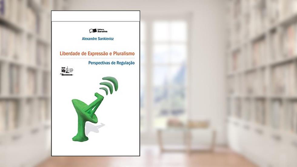 Liberdade de Expressão e Pluralismo: Perpectivas de Regulação - 1ª Edição 2011: Perspectivas de Regulação, do autor Alexandre Sankievicz
