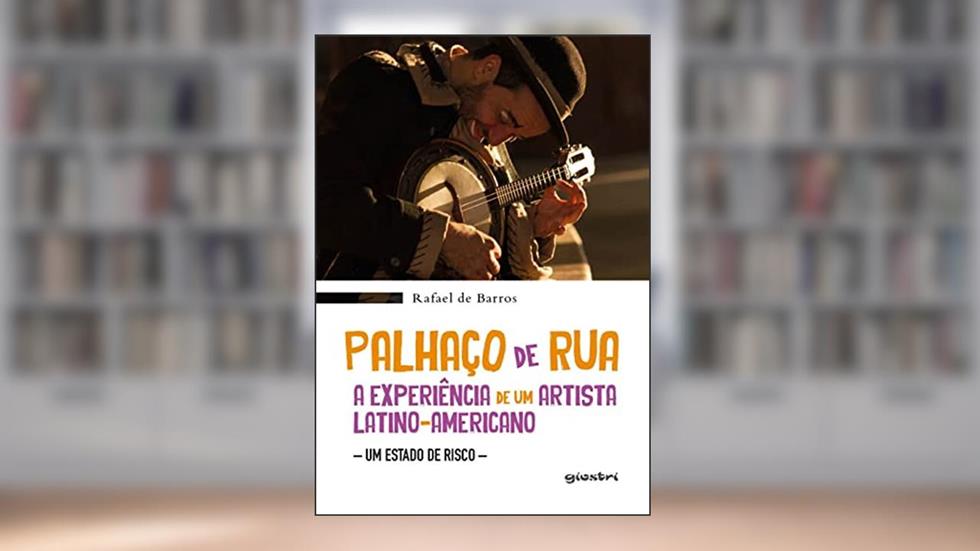 Palhaço de rua: a Experiência de um Latino-americano - Um Estado de Risco, do autor Rafael de Barros
