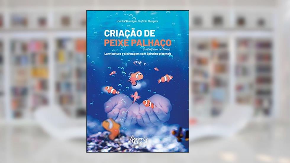 Criação de peixe palhaço (Amphiprion Ocellaris): larvicultura e alevinagem com spirulina platensis, do autor Carlos Henrique Profírio Marques