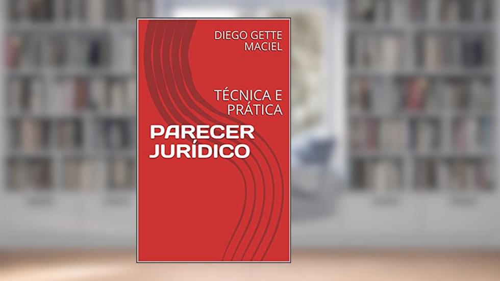 PARECER JURÍDICO: TÉCNICA E PRÁTICA, do autor DIEGO GETTE MACIEL