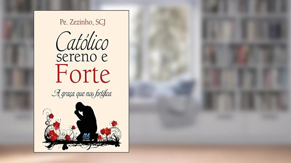 Católico sereno e forte: A graça que nos fortifica, do autor Pe. Zezinho SCJ