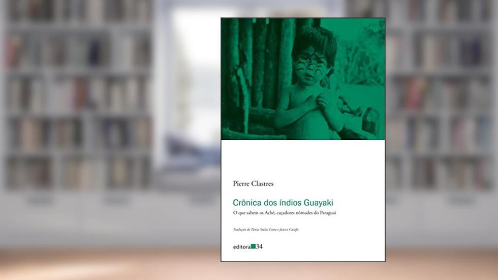 Crônica dos índios Guayaki: O que sabem os Aché, caçadores nômades do Paraguai, do autor Pierre Clastres