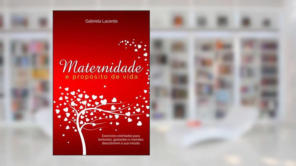 Maternidade e Propósito de vida: Exercícios orientados para tentantes, gestantes e mamães descobrirem a sua missão, do autor Gabriela Lacerda