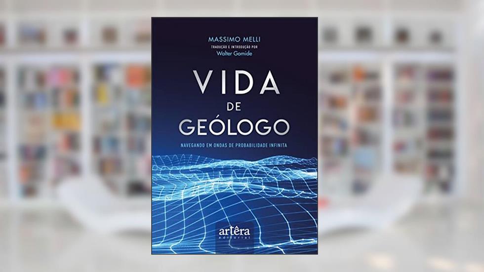 Vida de Geólogo: Navegando em Ondas de Probabilidade Infinita, do autor Massimo Melli; Walter Gomide