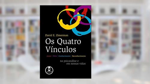 Capa de Os Quatro Vínculos: Amor, Ódio, Conhecimento e Reconhecimento na Psicanálise e em Nossas Vidas, do autor David E. Zimerman