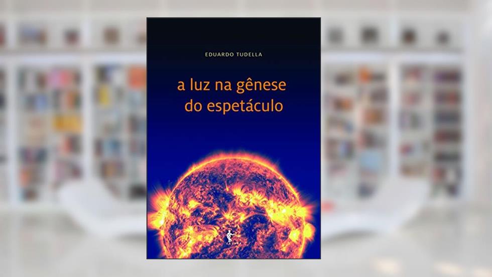 A luz na gênese do espetáculo, do autor Eduardo Tudella