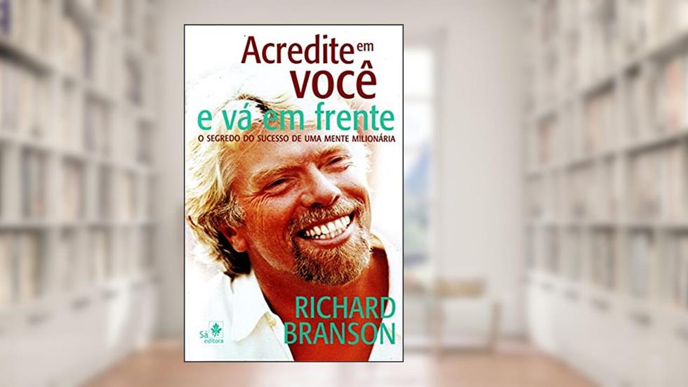 Acredite em Você e vá em Frente: o Segredo do Sucesso de uma Mente Milionária, do autor Richard Branson