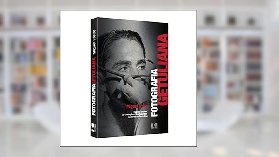 Fotografia Getuliana: Imagética Getuliana na Construção do Olhar Fotográfico nos Tempos do Estado Novo, do autor Miguel Freire