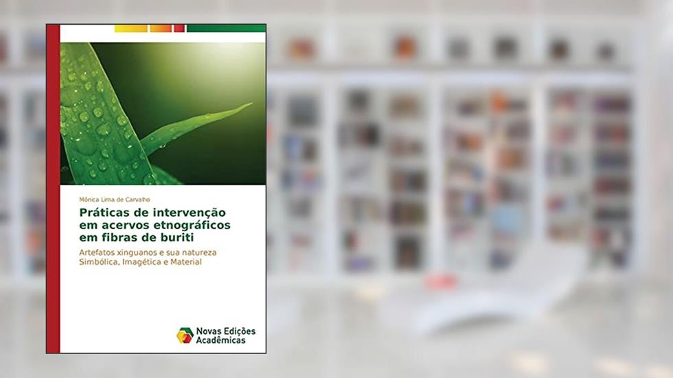Praticas de Intervencao Em Acervos Etnograficos Em Fibras de Buriti: Artefatos xinguanos e sua natureza Simbólica, Imagética e Material, do autor Lima De Carvalho Monica