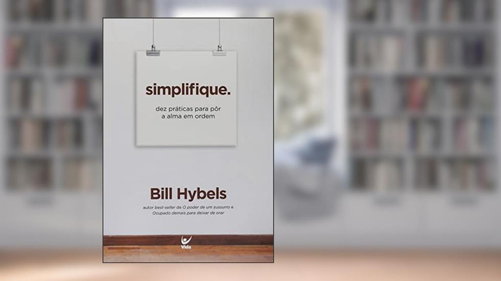 Simplifique: dez Práticas Para Pôr a Alma em Ordem, do autor Bill Hybels