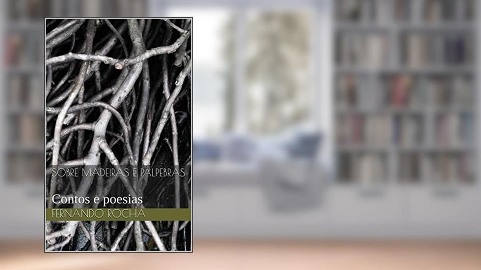 Sobre madeiras e pálpebras: Contos e poesias, do autor Fernando Rocha