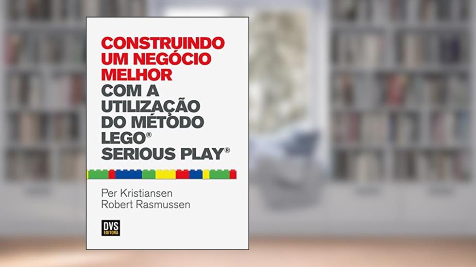 Construindo um Negócio Melhor com a Utilização do Método LEGO SERIOUS PLAY, do autor Robert Rasmussen; Per Kristiansen