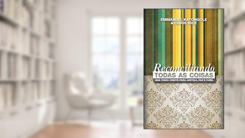 Capa de Reconciliando Todas as Coisas: uma Visão Cristã Para Justiça, paz e Cura, do autor Emmanuel Katongole; Chris Rice