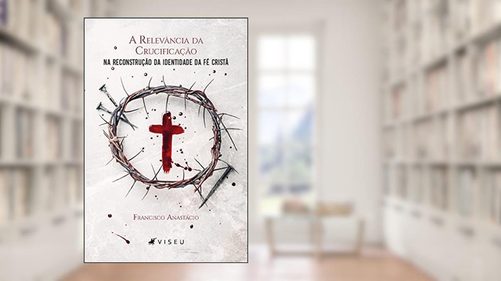 A relevância da crucificação na reconstrução da identidade da fé cristã, do autor Francisco Anastácio