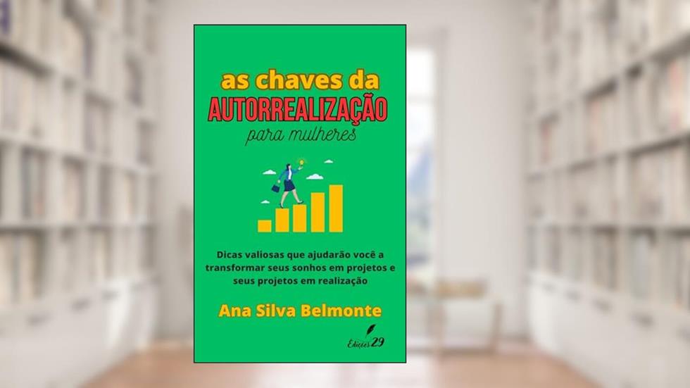 AS CHAVES DA AUTORREALIZAÇÃO PARA MULHERES: Dicas valiosas que ajudarão você a transformar seus sonhos em projetos e seus projetos em realização, do autor Ana Silva Belmonte