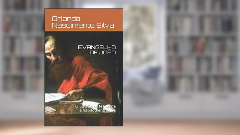 EVANGELHO DE JOÃO: O LOGOS se fez carne e habitou entre nós (Portuguese Edition), do autor Prof Orlando Nascimento Silva