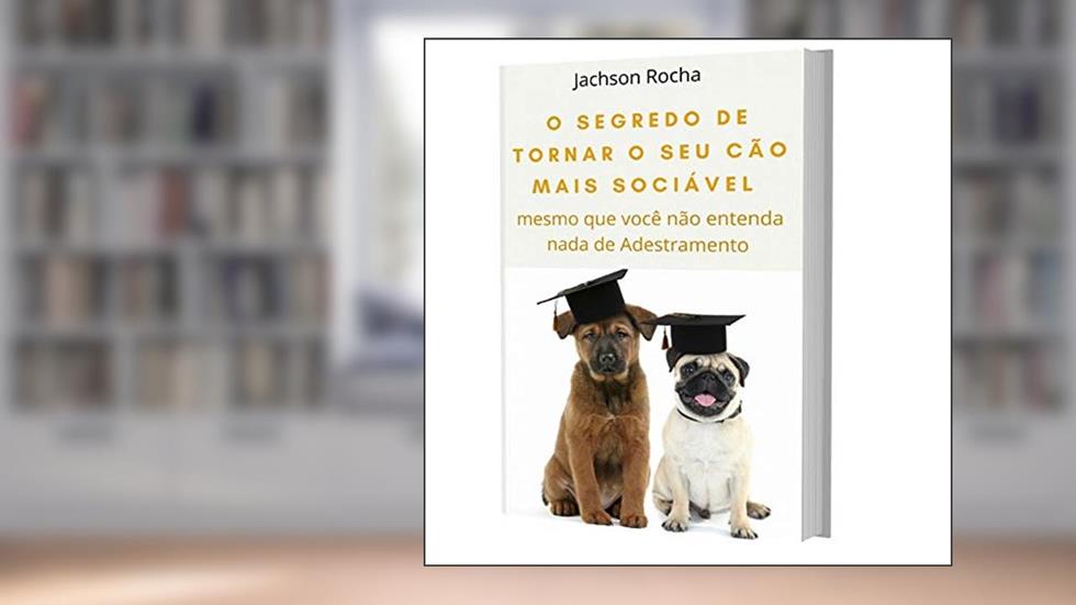 O Segredo de Tornar o Seu Cão Mais Sociável: Mesmo que você não entenda nada de Adestramento, do autor Jachson Rocha