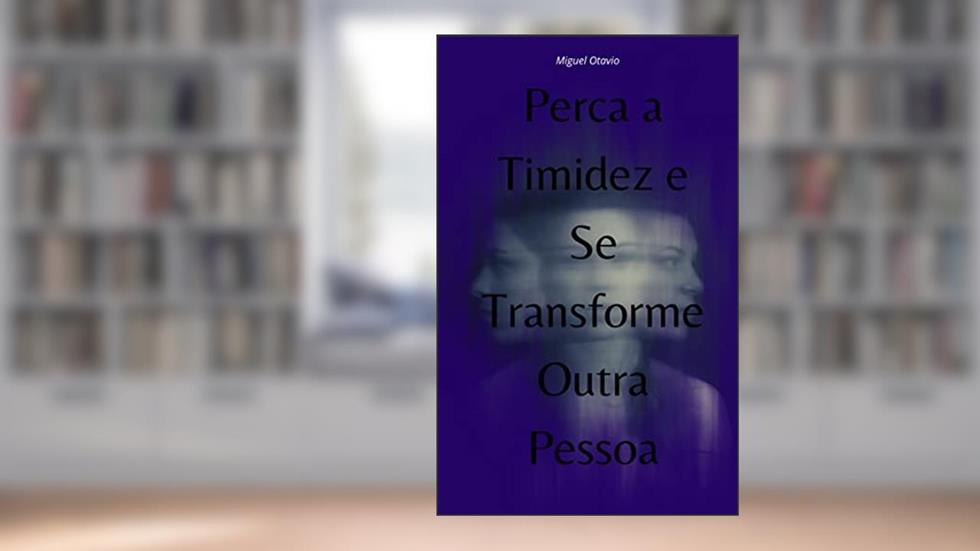 Perca a timidez e se transforme outra pessoa, do autor Miguel Otavio