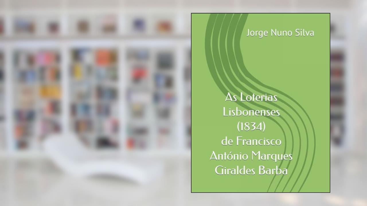 As Loterias Lisbonenses (1834) de Francisco António Marques Giraldes Barba (Portuguese Edition), do autor Jorge Nuno Silva