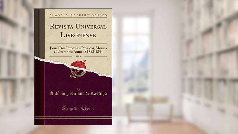 Revista Universal Lisbonense, Vol. 3: Jornal Dos Interesses Physicos, Moraes e Litterarios; Anno de 1843-1844 (Classic Reprint), do autor António Feliciano de Castilho