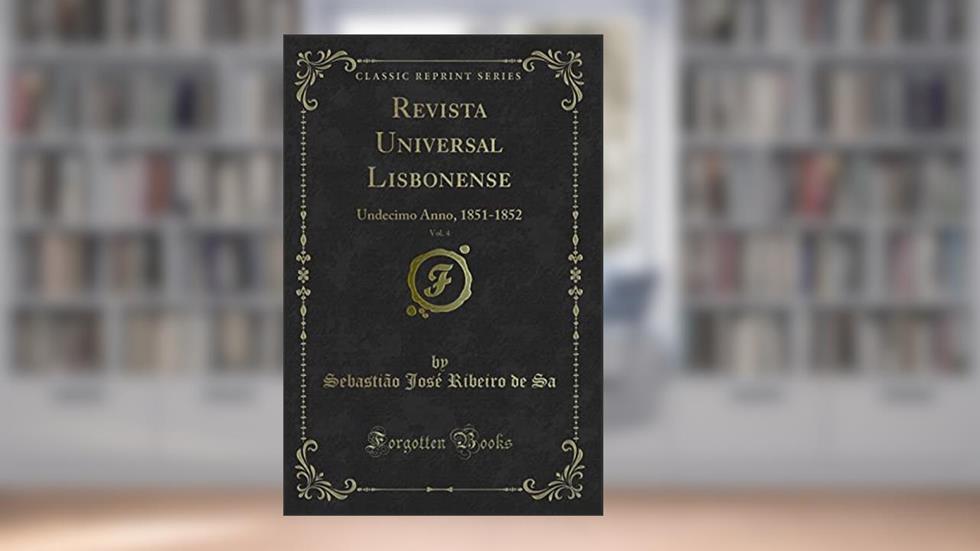 Revista Universal Lisbonense, Vol. 4: Undecimo Anno, 1851-1852 (Classic Reprint), do autor Sebastião José Ribeiro de Sa