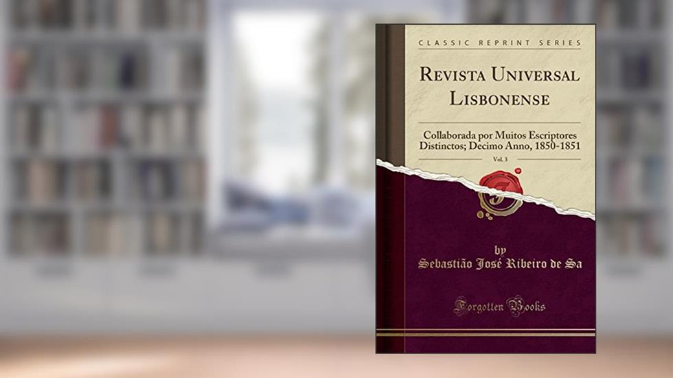 Revista Universal Lisbonense, Vol. 3: Collaborada por Muitos Escriptores Distinctos; Decimo Anno, 1850-1851 (Classic Reprint), do autor Sebastião José Ribeiro de Sa