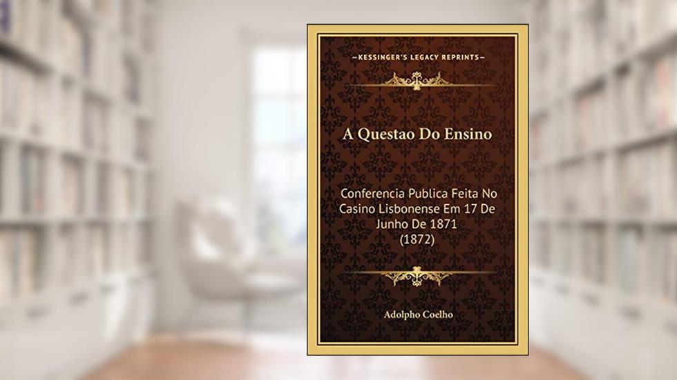 A Questao Do Ensino: Conferencia Publica Feita No Casino Lisbonense Em 17 De Junho De 1871 (1872), do autor Adolpho Coelho