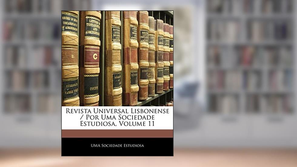 Revista Universal Lisbonense / Por Uma Sociedade Estudiosa, Volume 11, do autor Uma Sociedade Estudiosa
