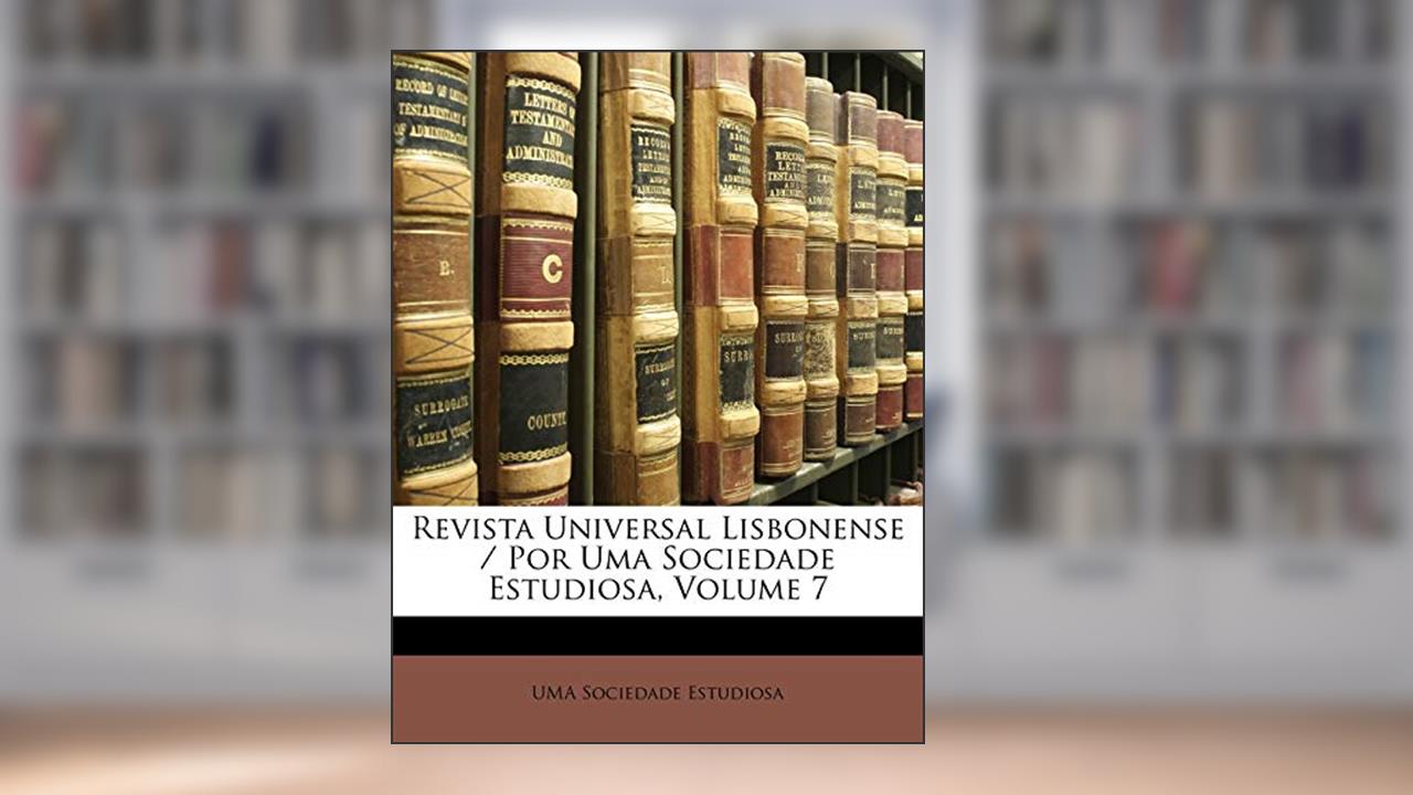 Revista Universal Lisbonense / Por Uma Sociedade Estudiosa, Volume 7, do autor UMA Sociedade Estudiosa