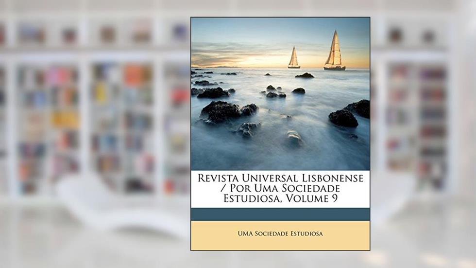 Revista Universal Lisbonense / Por Uma Sociedade Estudiosa, Volume 9, do autor UMA Sociedade Estudiosa