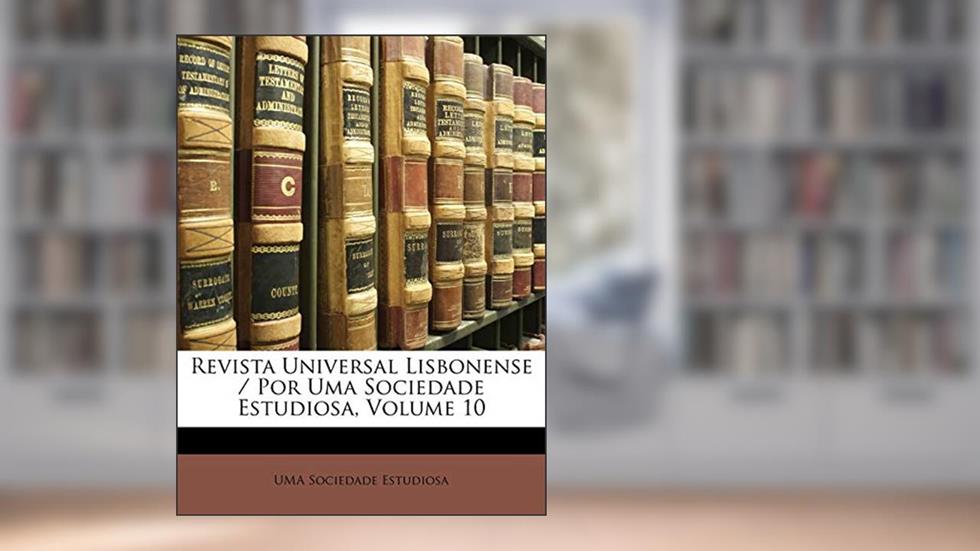 Revista Universal Lisbonense / Por Uma Sociedade Estudiosa, Volume 10, do autor UMA Sociedade Estudiosa