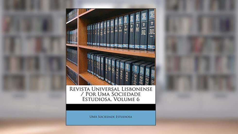 Revista Universal Lisbonense / Por Uma Sociedade Estudiosa, Volume 6, do autor UMA Sociedade Estudiosa