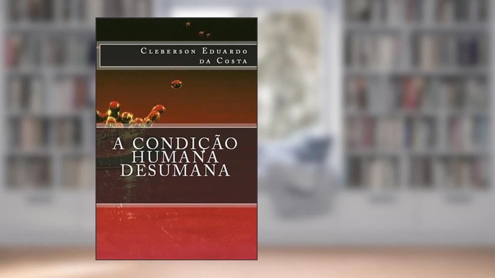 A CONDIÇÃO HUMANA DESUMANA, do autor CLEBERSON EDUARDO DA COSTA