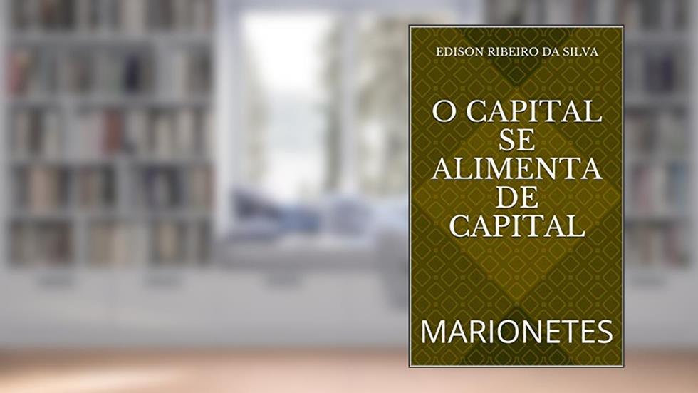 O CAPITAL SE ALIMENTA DE CAPITAL: MARIONETES, do autor Edison Ribeiro da Silva