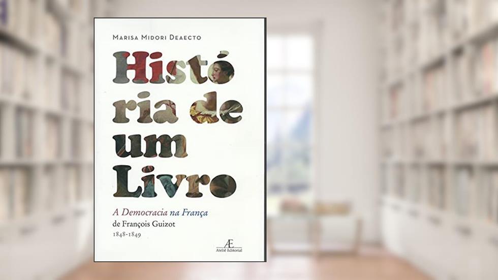 História de Um Livro: A Democracia na França, de François Guizot (1848-1849), do autor Marisa Midori Deaecto