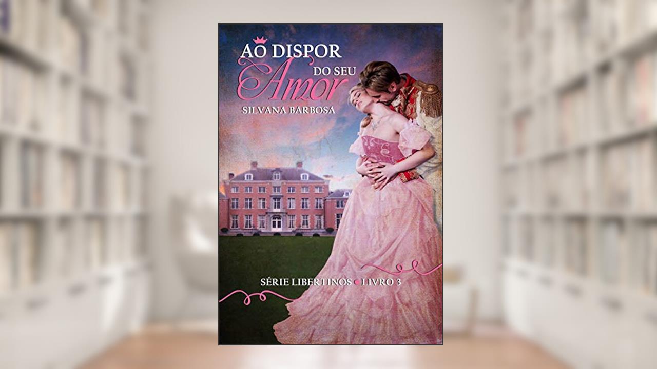 Ao Dispor do Seu Amor (Libertinos Livro 3), do autor Silvana Barbosa