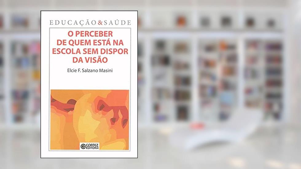 O perceber de quem está na escola sem dispor da visão, do autor Elcie F. Salzano Masini