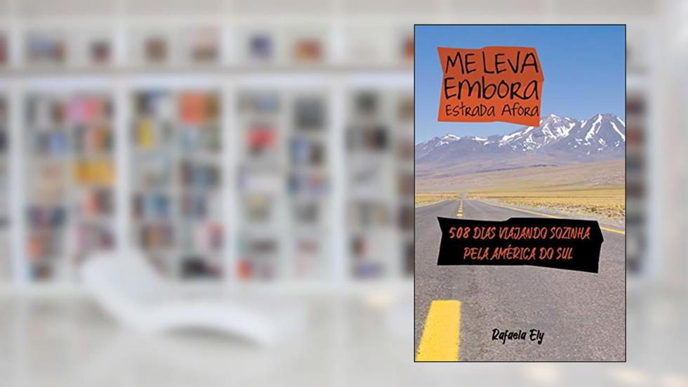 Me leva embora estrada afora: 500 dias viajando sozinha pela América do Sul, do autor Rafaela Ely