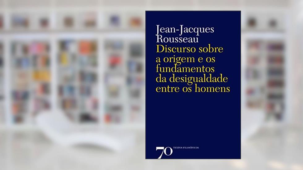 Discurso Sobre a Origem e os Fundamentos da Desigualdade Entre os Homens, do autor Jean-Jacques Rousseau