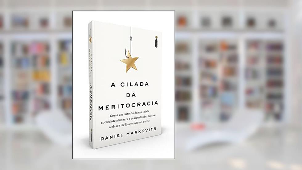 A Cilada da Meritocracia: Como um mito fundamental da sociedade alimenta a desigualdade, destrói a classe média e consome a elite, do autor Daniel Markovits