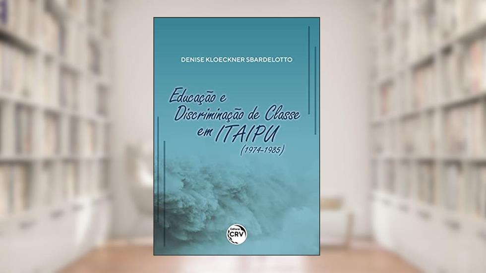Educação e discriminação de classe em Itaipu (1974-1985), do autor Denise Kloeckner Sbardelotto