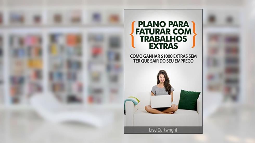 Plano para Faturar com Trabalhos Extras: Como Ganhar $1000 Extras Sem ter Que Sair do Seu Emprego, do autor Lise Cartwright