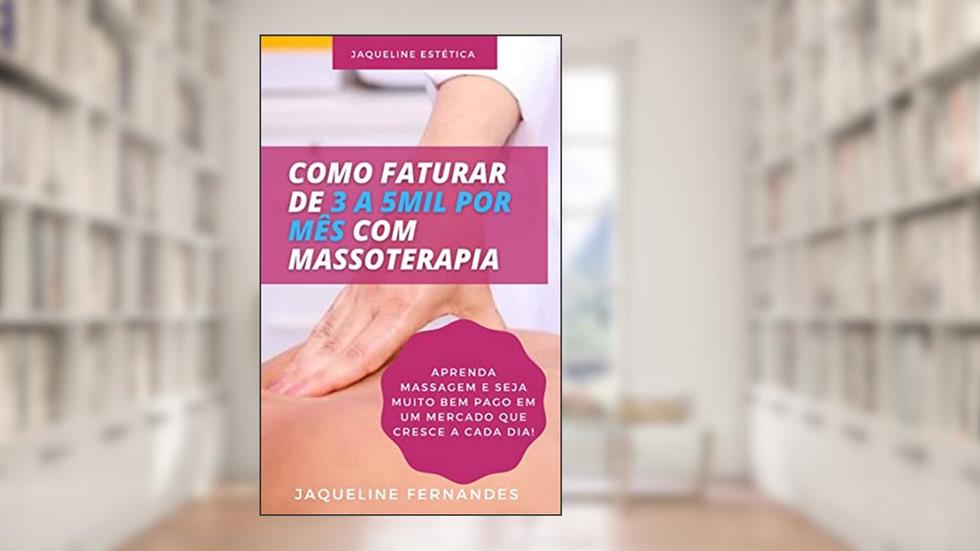 Como faturar de 3 a 5 mil reais com massoterapia: Aprenda massagem e seja muito bem pago, em um mercado que cresce a cada dia., do autor Jaqueline Fernandes De Oliveira