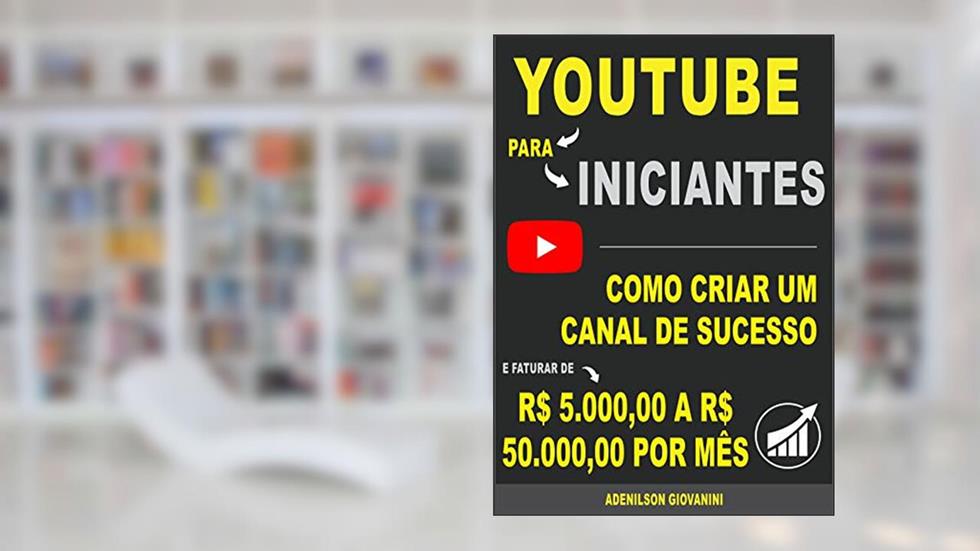 Youtube Para Iniciantes: Como criar um canal de sucesso e faturar de R$ 5.000 a R$ 50.000,00 por mês! (Marketing digital - Professor Adenilson), do autor Adenilson Giovanini