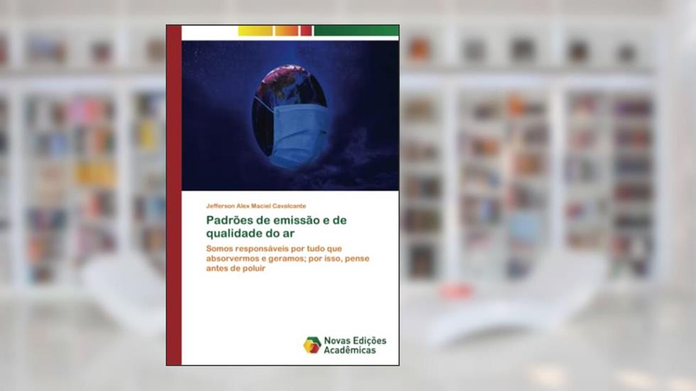 Padrões de emissão e de qualidade do ar: Somos responsáveis por tudo que absorvermos e geramos; por isso, pense antes de poluir, do autor Jefferson Alex Maciel Cavalcante