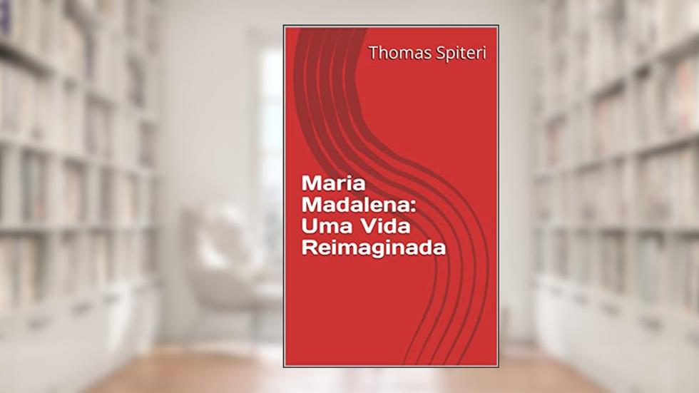 Maria Madalena: Uma Vida Reimaginada (Mary Magdalene: A Life Reimagined Livro 1), do autor Thomas Spiteri
